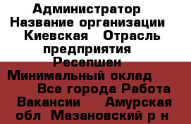 Администратор › Название организации ­ Киевская › Отрасль предприятия ­ Ресепшен › Минимальный оклад ­ 25 000 - Все города Работа » Вакансии   . Амурская обл.,Мазановский р-н